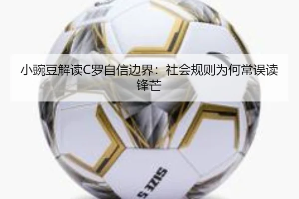 小豌豆解读C罗自信边界：社会规则为何常误读锋芒 - FIFAWorldcup