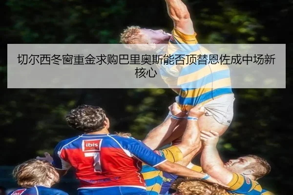 切尔西冬窗重金求购巴里奥斯能否顶替恩佐成中场新核心 - FIFAWorldcup