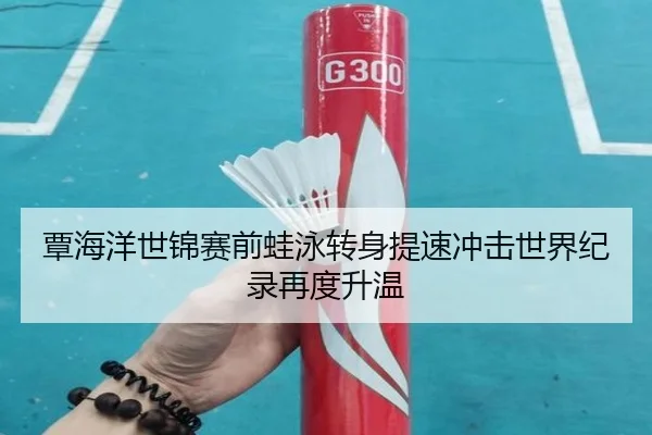 覃海洋世锦赛前蛙泳转身提速冲击世界纪录再度升温 - FIFAWorldcup